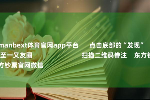 现金万博manbext体育官网app平台      点击底部的“发现”     使用“扫一扫”     即可将网页共享至一又友圈                            扫描二维码眷注    东方钞票官网微信                                                                        沪股通             深